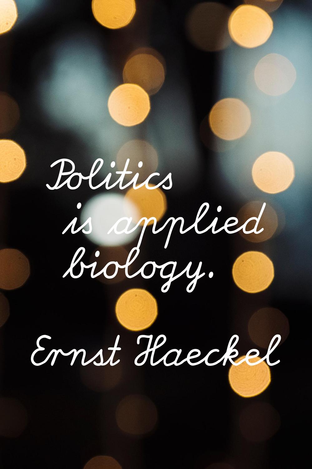 Politics is applied biology.