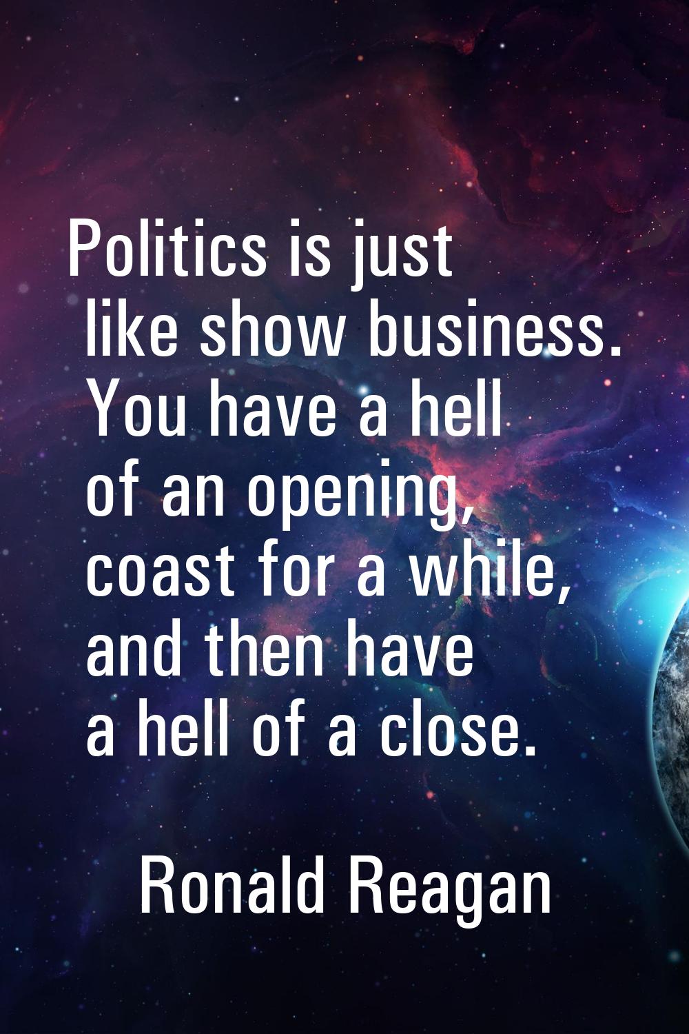 Politics is just like show business. You have a hell of an opening, coast for a while, and then hav