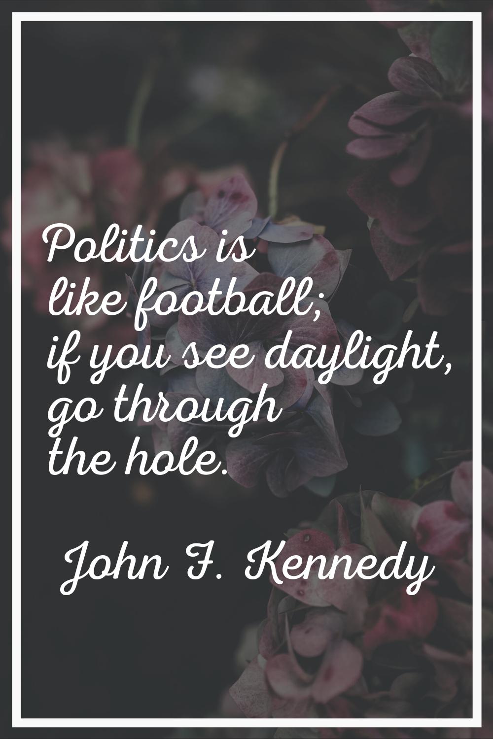 Politics is like football; if you see daylight, go through the hole.