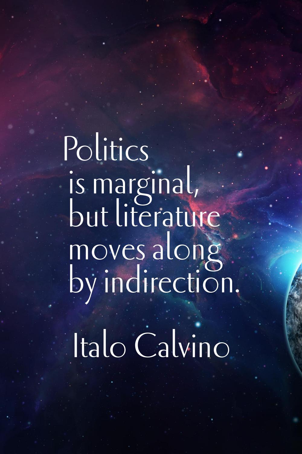 Politics is marginal, but literature moves along by indirection.