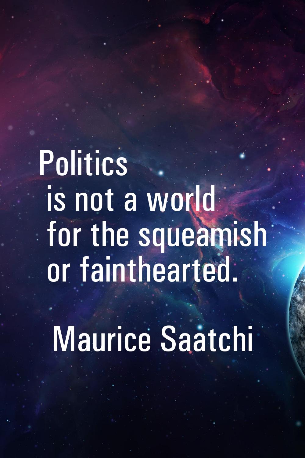Politics is not a world for the squeamish or fainthearted.