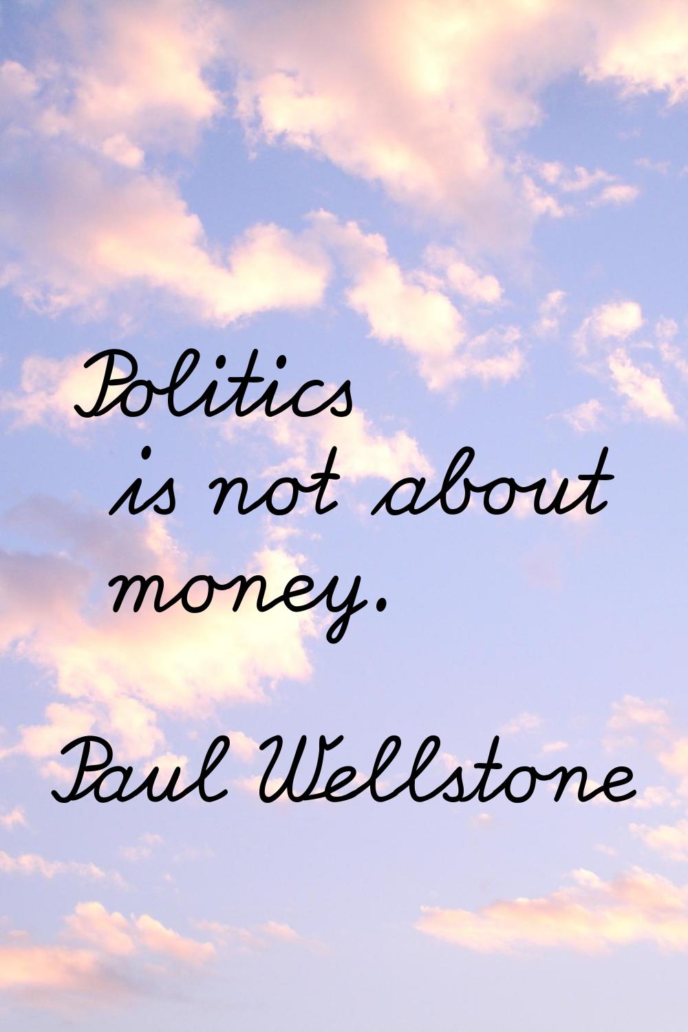 Politics is not about money.