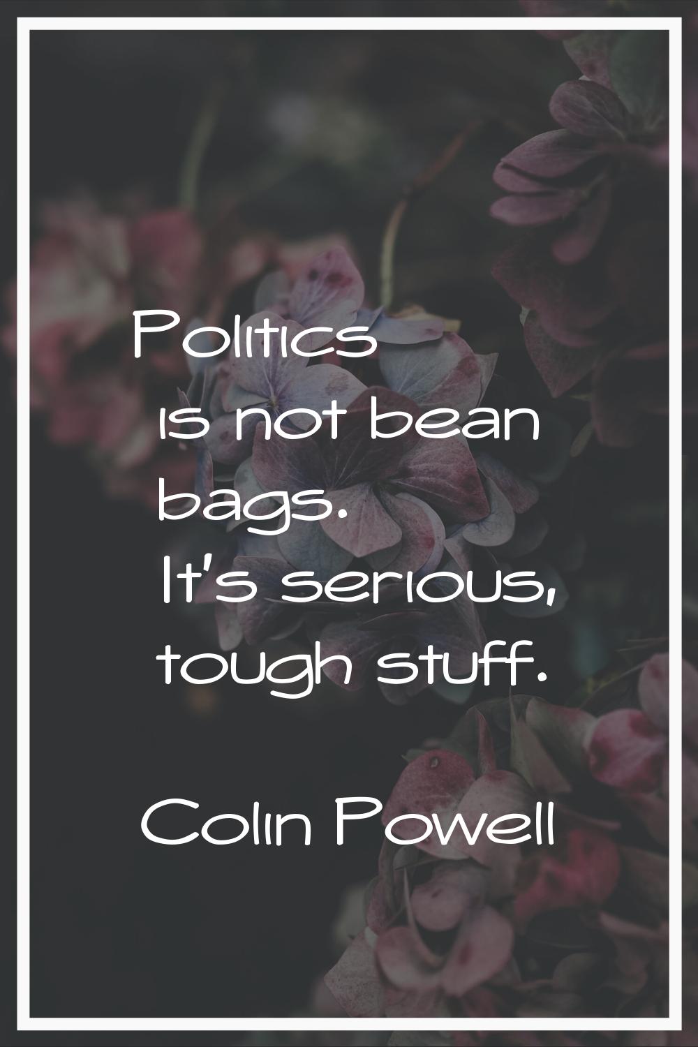 Politics is not bean bags. It's serious, tough stuff.