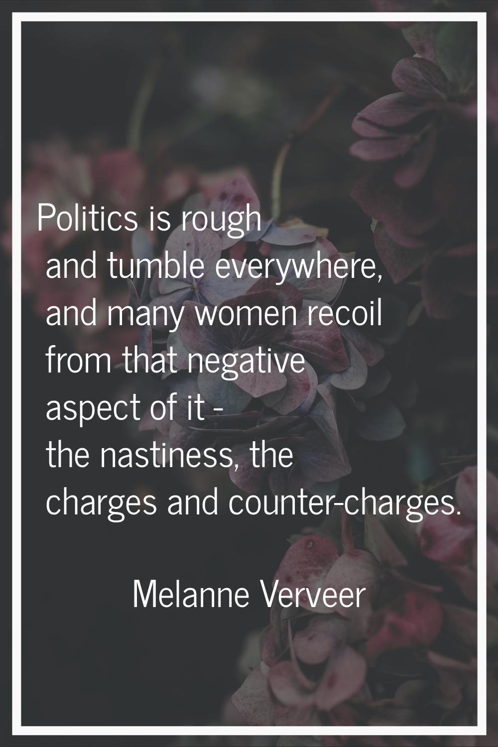 Politics is rough and tumble everywhere, and many women recoil from that negative aspect of it - th