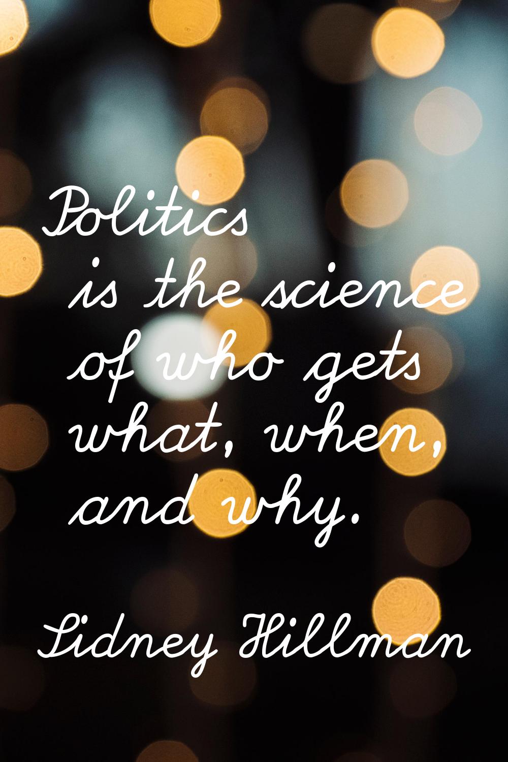 Politics is the science of who gets what, when, and why.