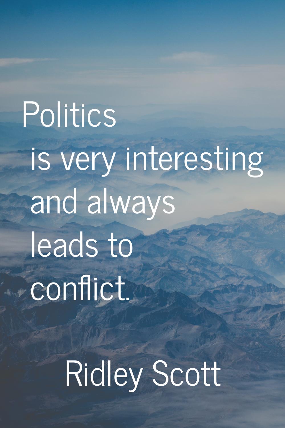 Politics is very interesting and always leads to conflict.