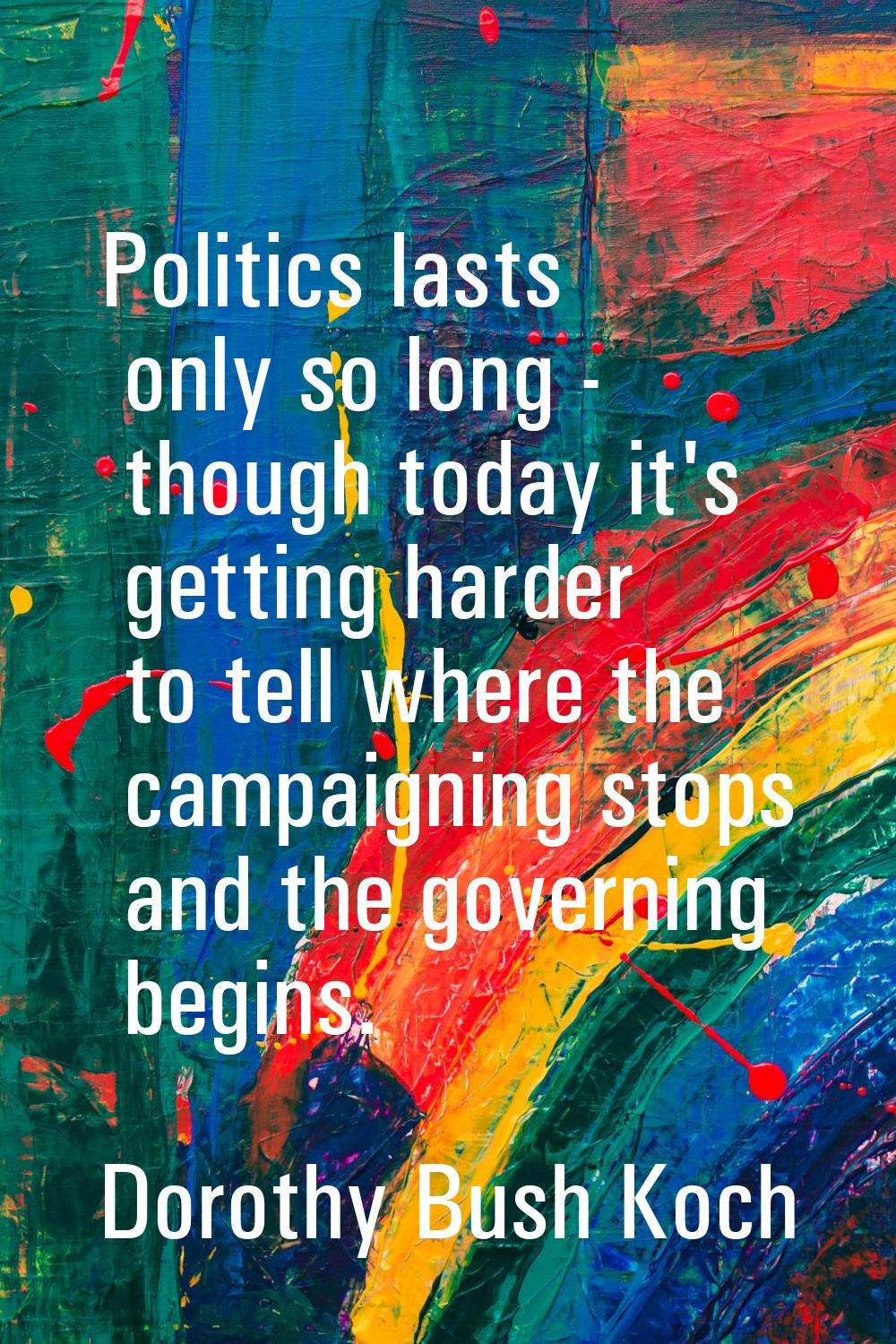 Politics lasts only so long - though today it's getting harder to tell where the campaigning stops 