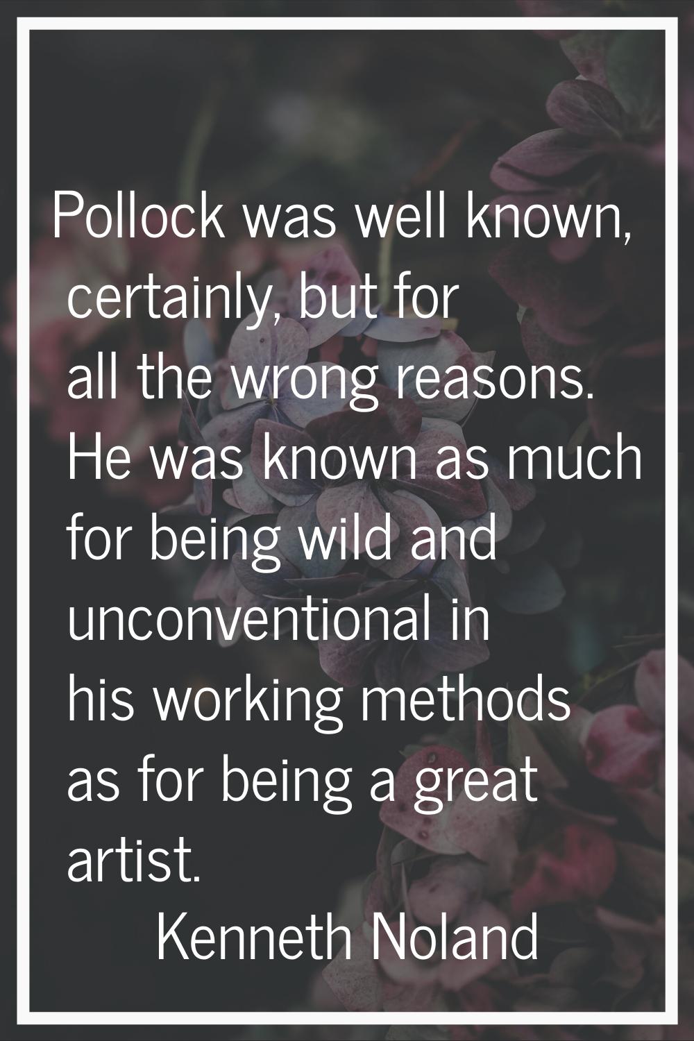 Pollock was well known, certainly, but for all the wrong reasons. He was known as much for being wi