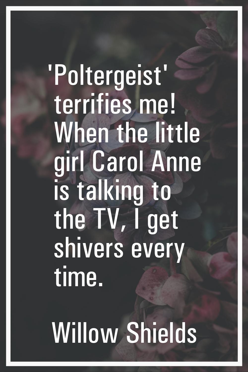 'Poltergeist' terrifies me! When the little girl Carol Anne is talking to the TV, I get shivers eve