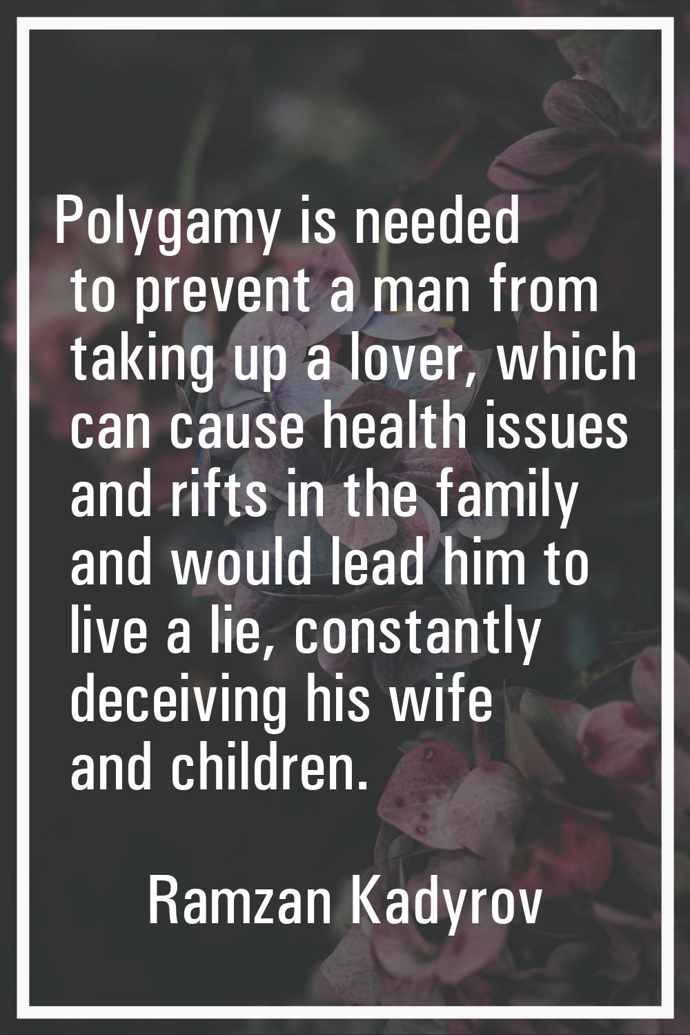 Polygamy is needed to prevent a man from taking up a lover, which can cause health issues and rifts