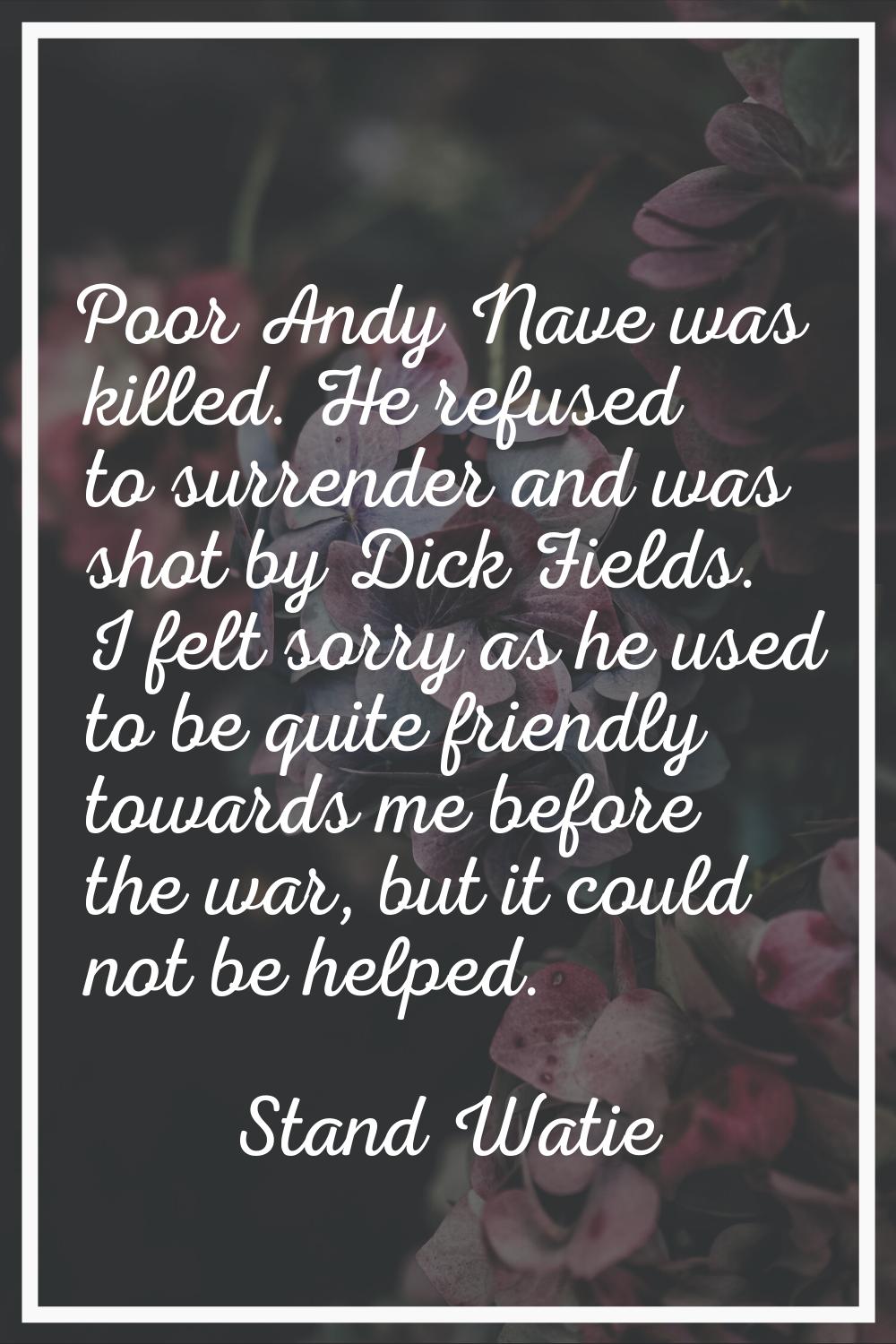 Poor Andy Nave was killed. He refused to surrender and was shot by Dick Fields. I felt sorry as he 