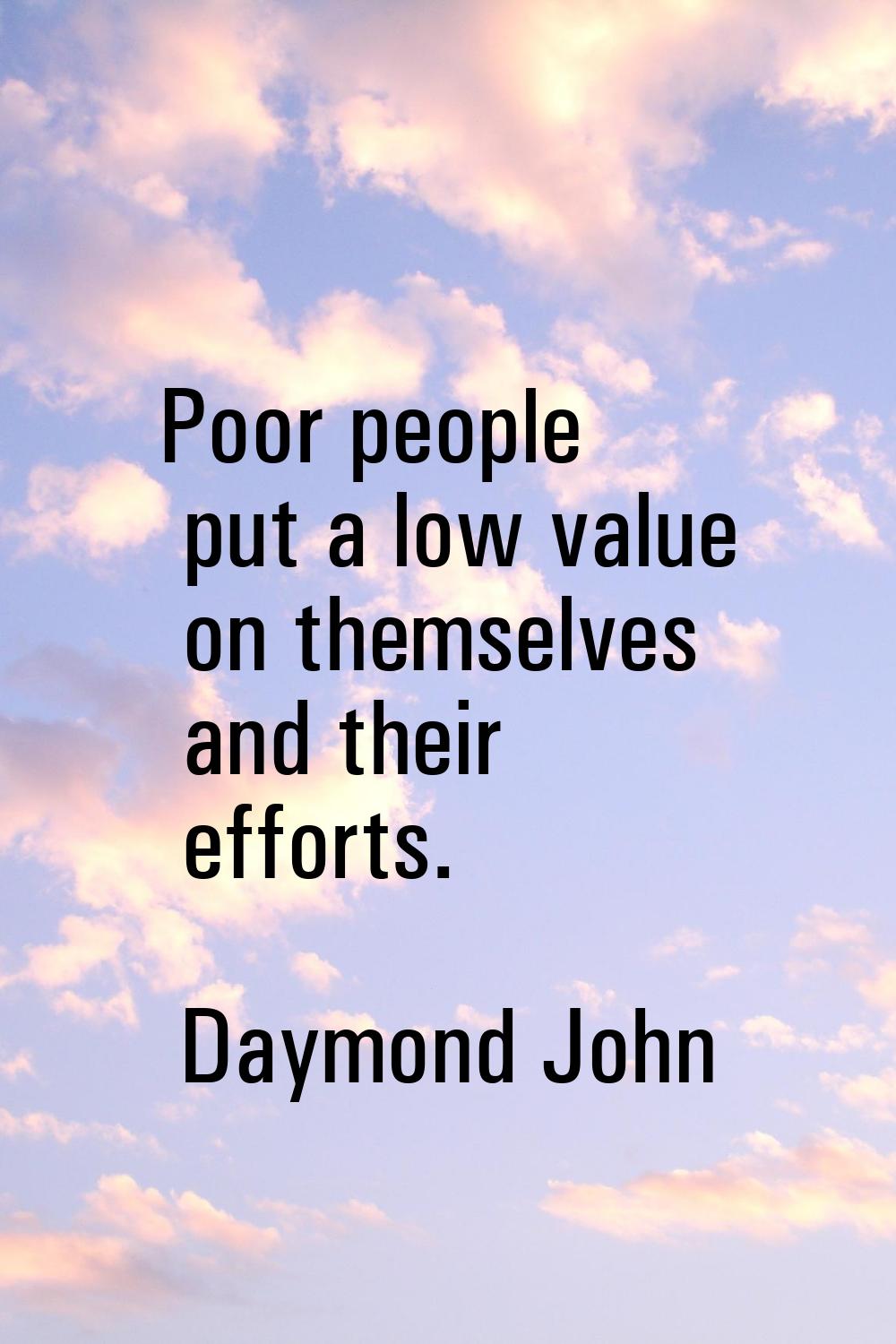 Poor people put a low value on themselves and their efforts.