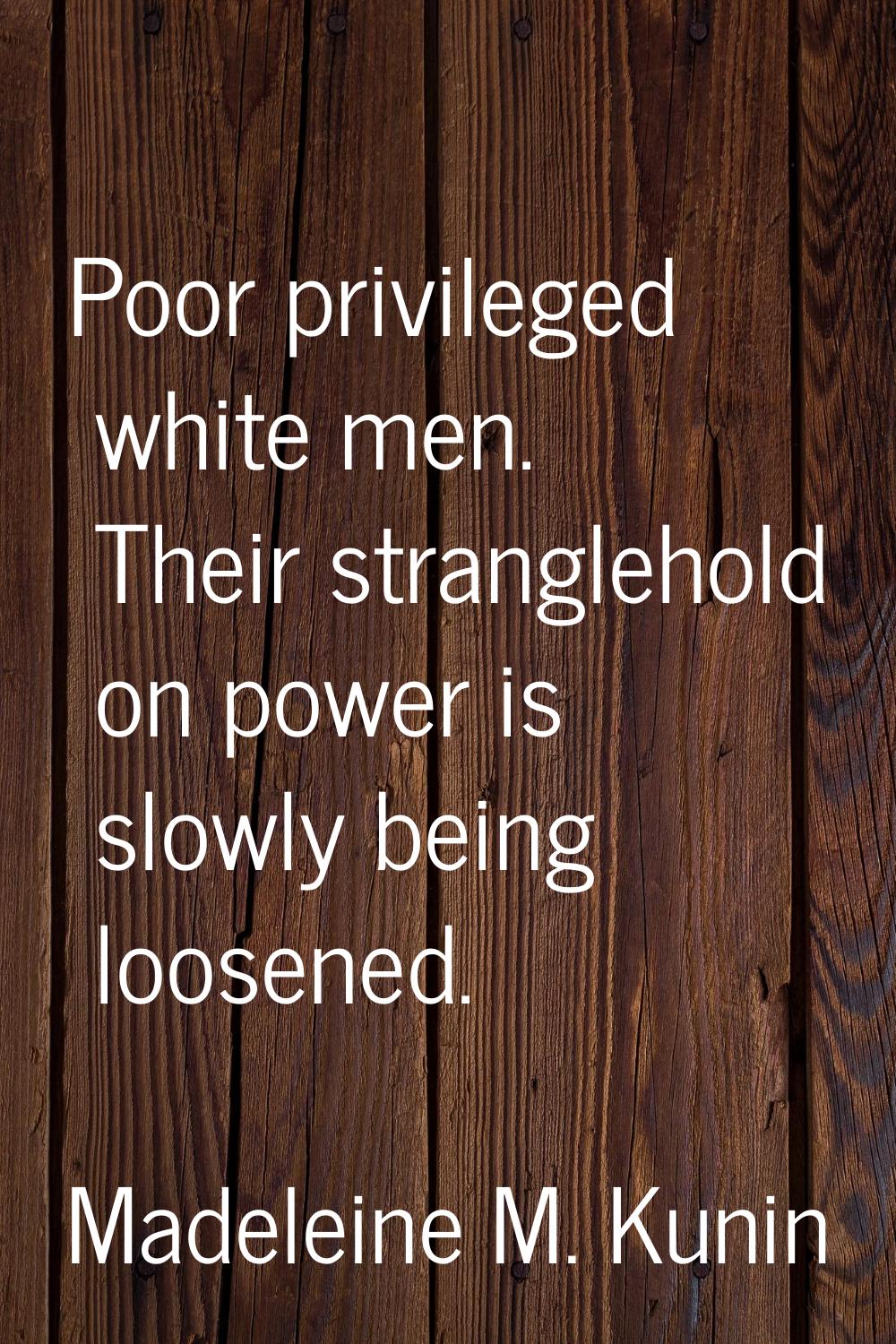 Poor privileged white men. Their stranglehold on power is slowly being loosened.