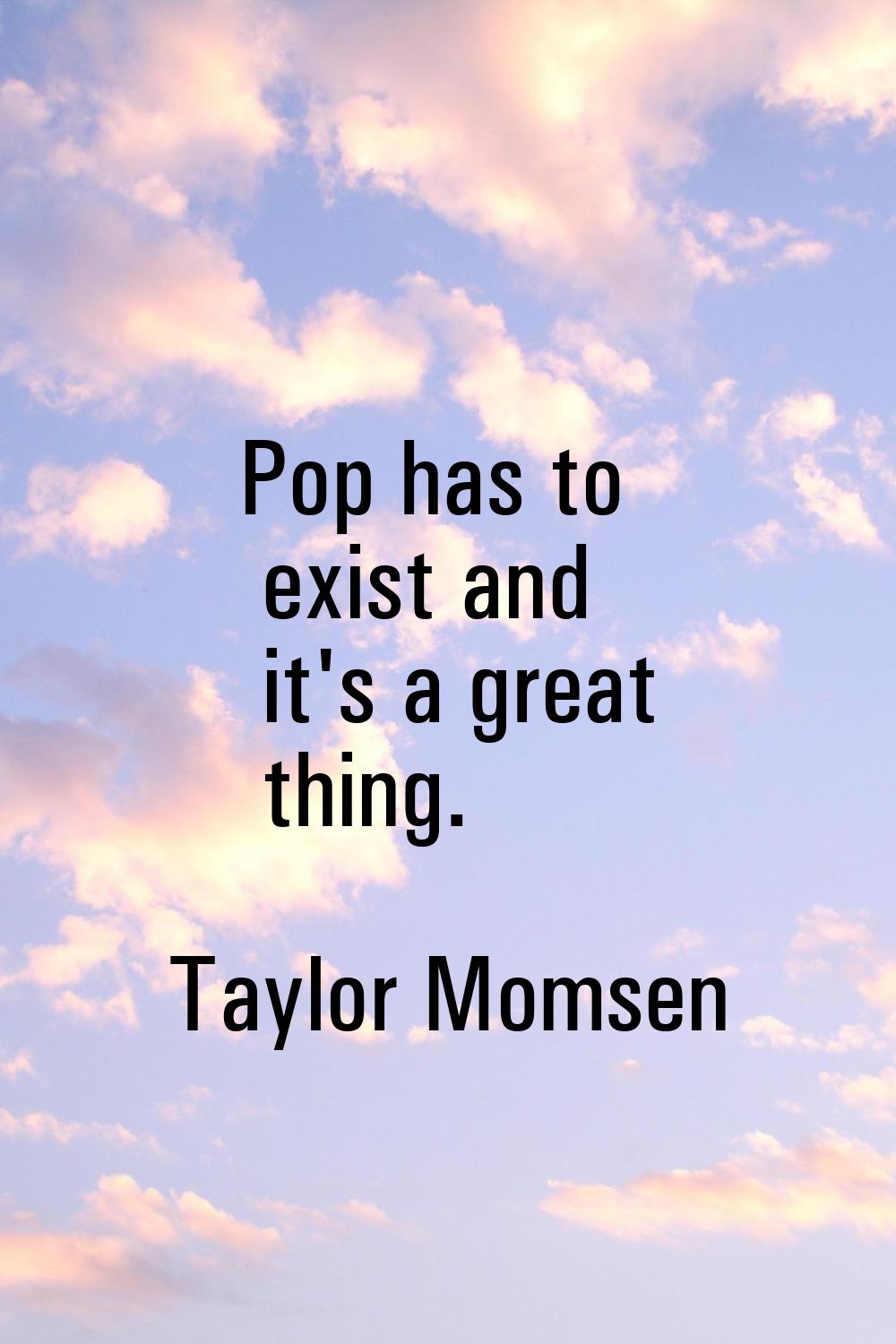 Pop has to exist and it's a great thing.