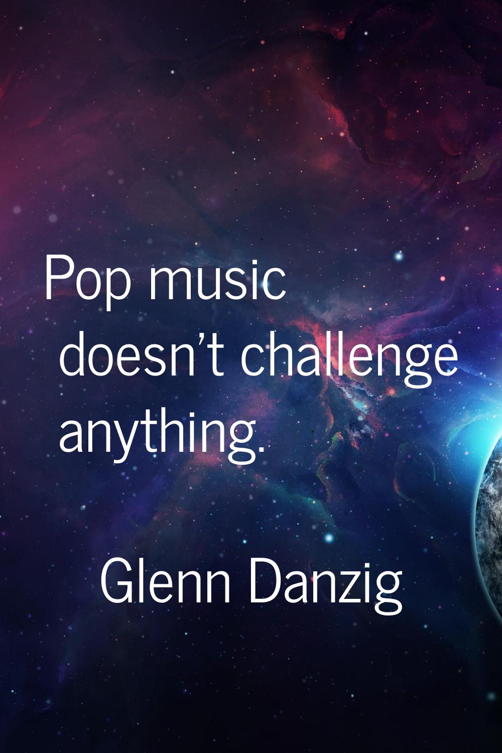 Pop music doesn't challenge anything.