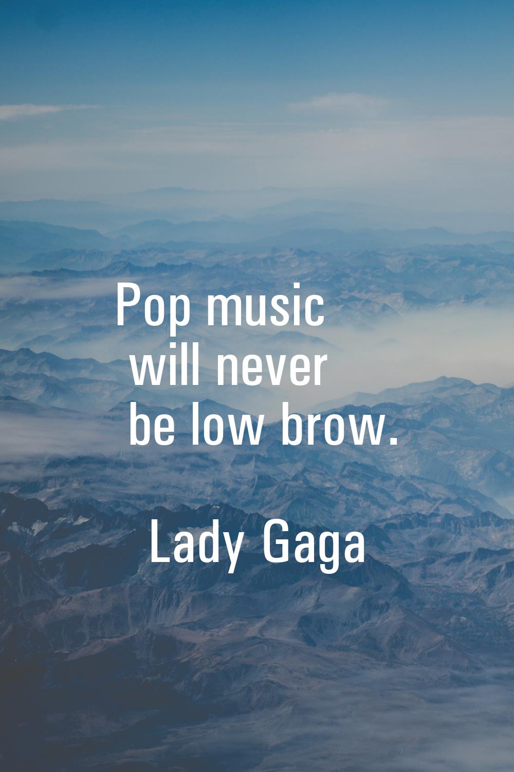 Pop music will never be low brow.