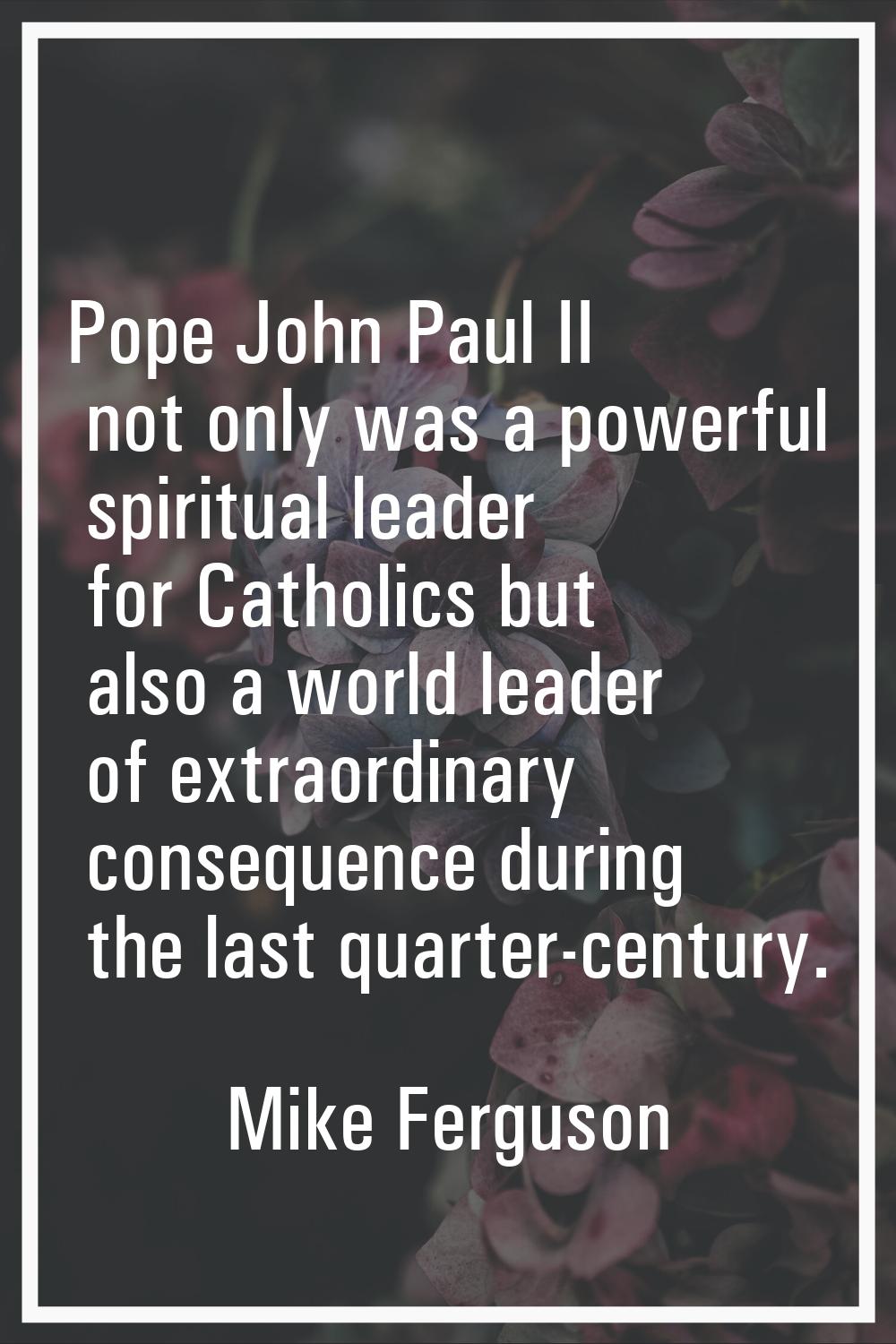Pope John Paul II not only was a powerful spiritual leader for Catholics but also a world leader of