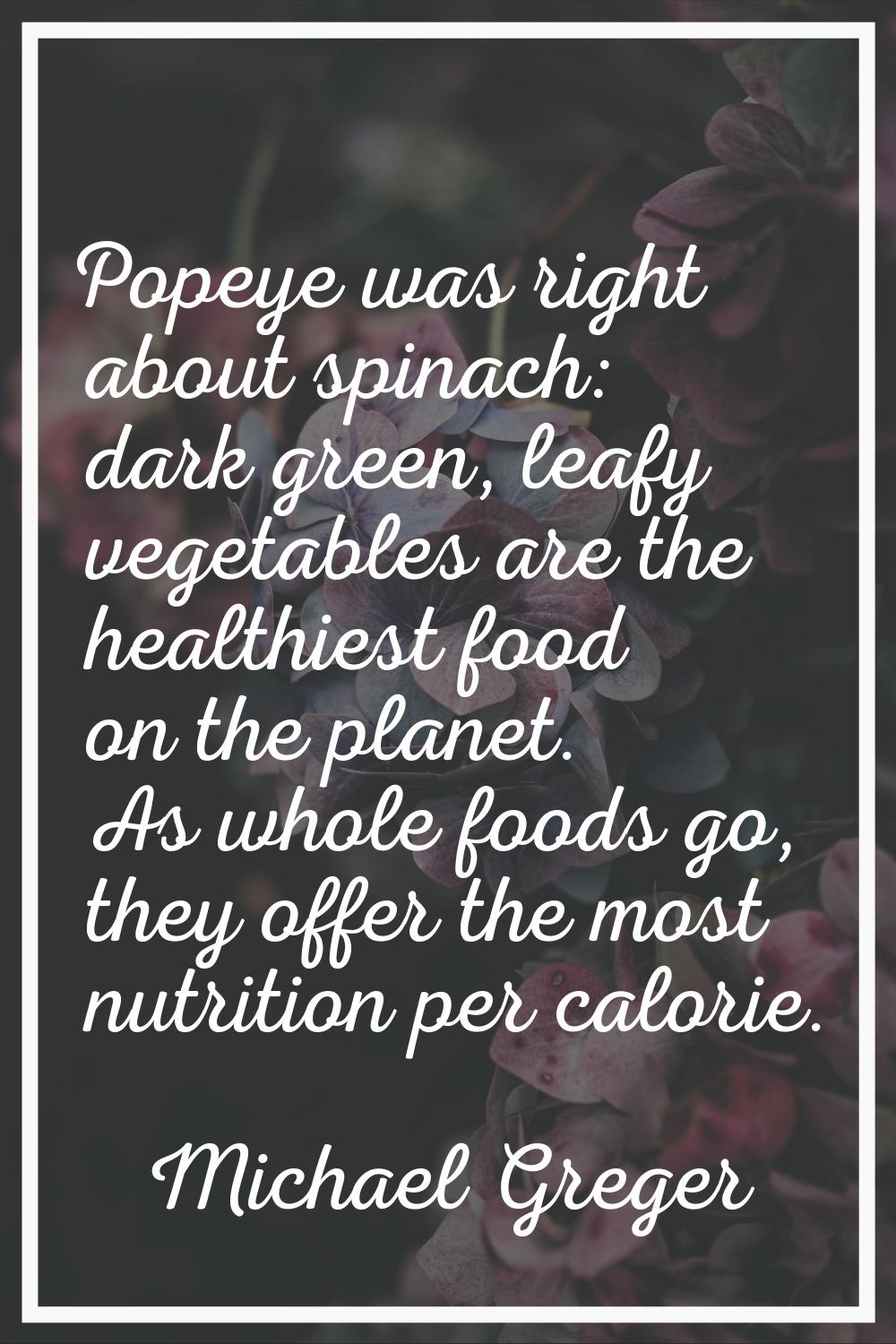 Popeye was right about spinach: dark green, leafy vegetables are the healthiest food on the planet.