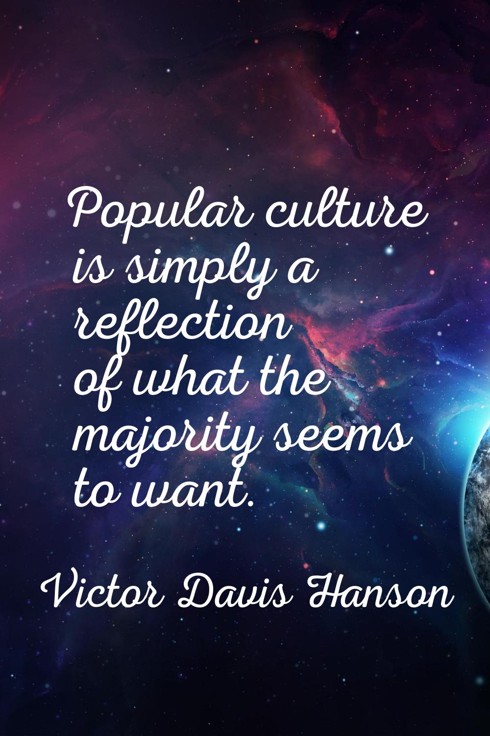 Popular culture is simply a reflection of what the majority seems to want.