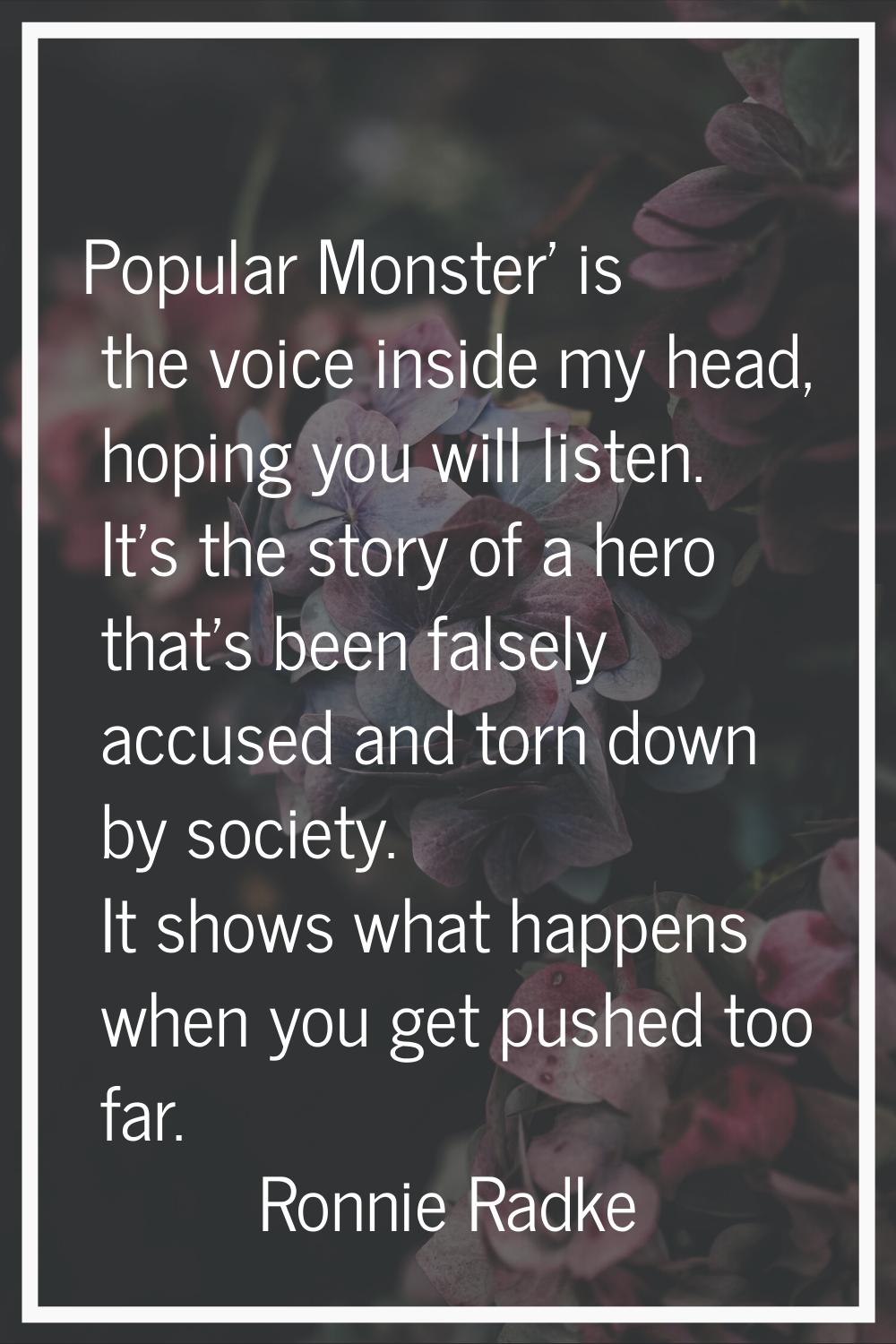 Popular Monster' is the voice inside my head, hoping you will listen. It's the story of a hero that