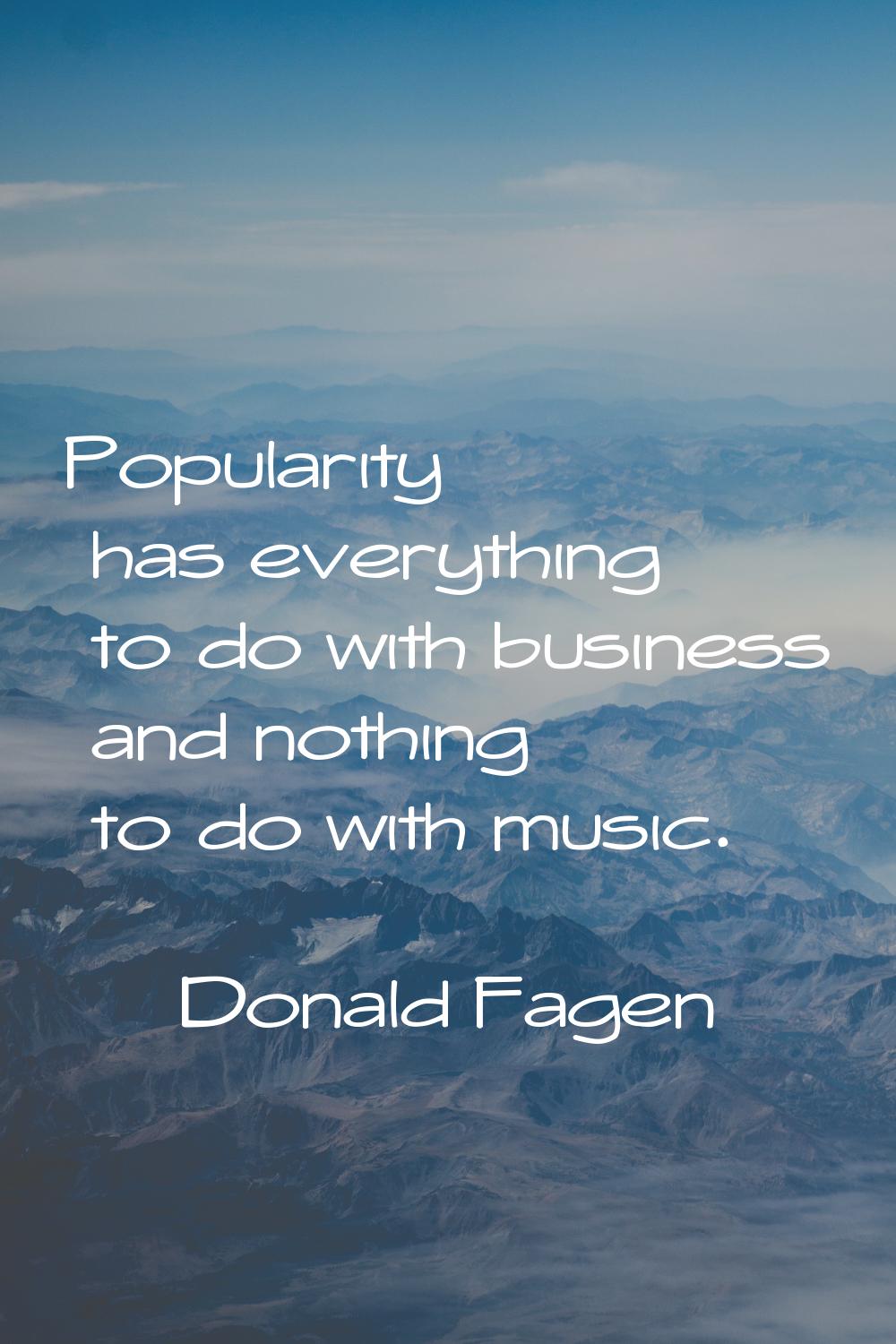Popularity has everything to do with business and nothing to do with music.