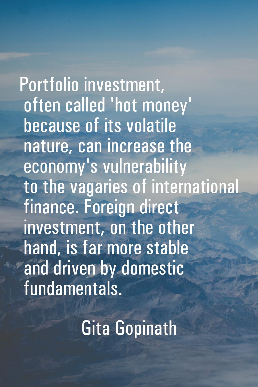 Portfolio investment, often called 'hot money' because of its volatile nature, can increase the eco