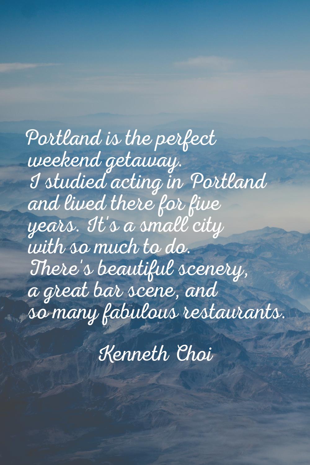 Portland is the perfect weekend getaway. I studied acting in Portland and lived there for five year