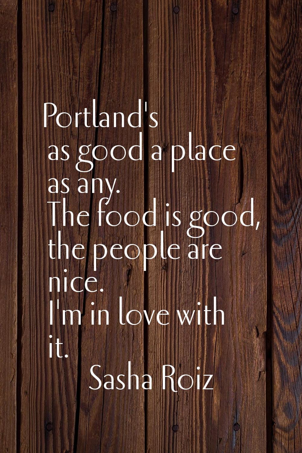 Portland's as good a place as any. The food is good, the people are nice. I'm in love with it.