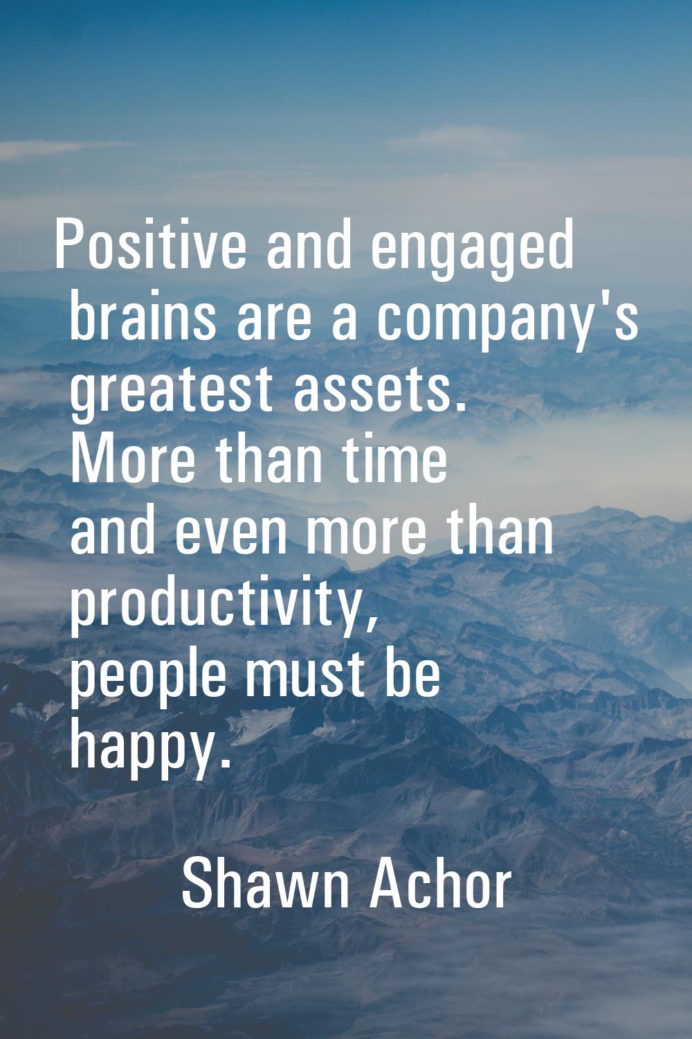 Positive and engaged brains are a company's greatest assets. More than time and even more than prod