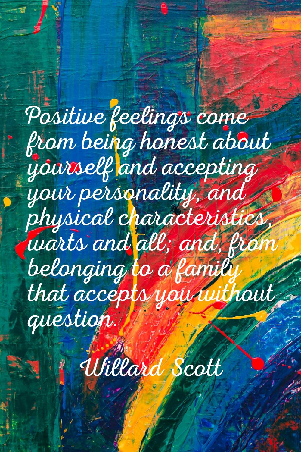 Positive feelings come from being honest about yourself and accepting your personality, and physica
