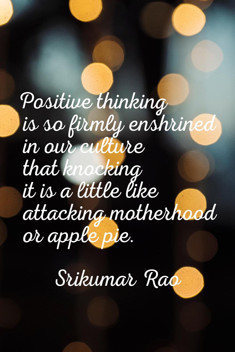 Positive thinking is so firmly enshrined in our culture that knocking it is a little like attacking