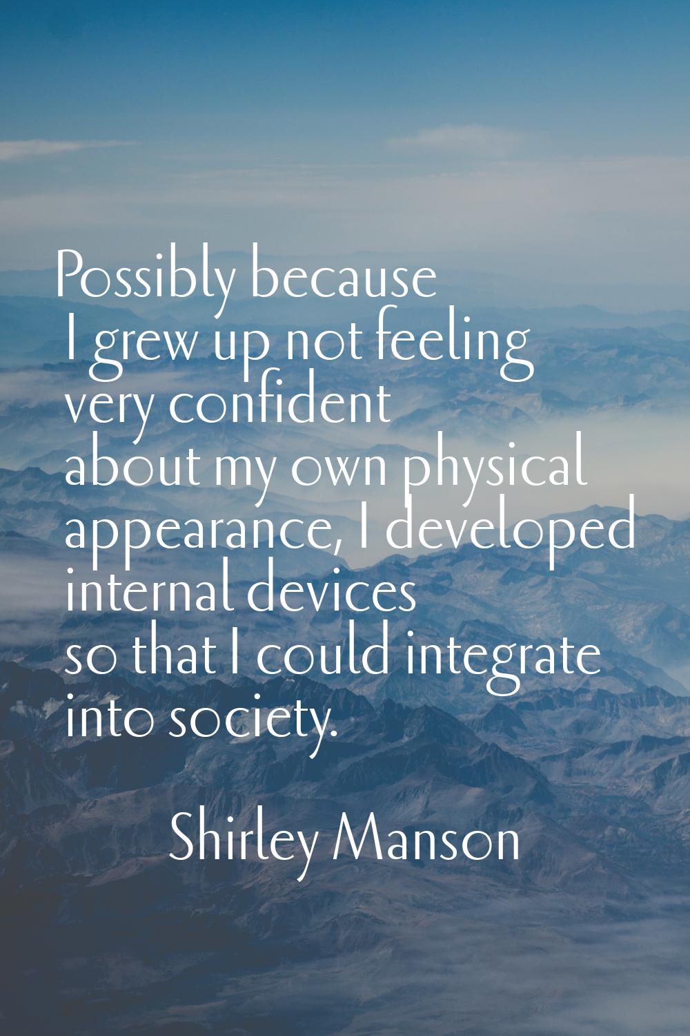 Possibly because I grew up not feeling very confident about my own physical appearance, I developed