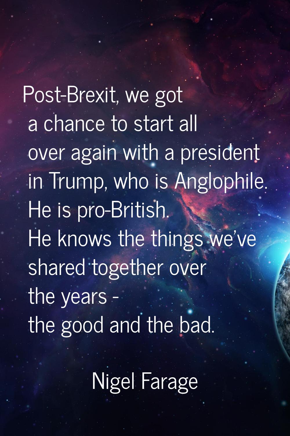 Post-Brexit, we got a chance to start all over again with a president in Trump, who is Anglophile. 