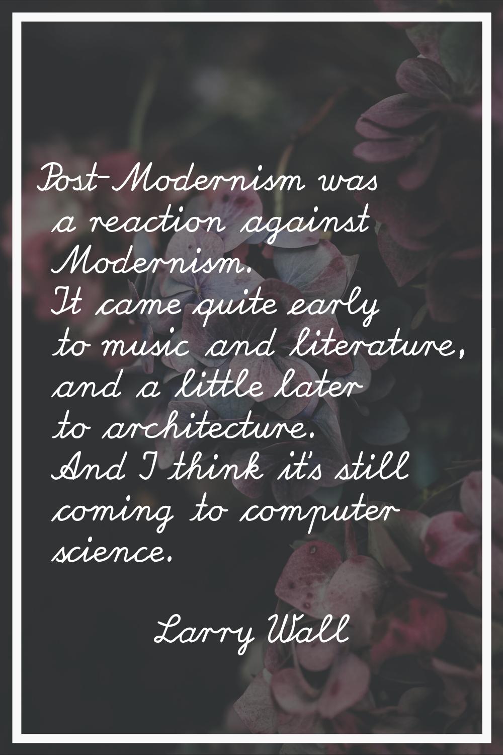 Post-Modernism was a reaction against Modernism. It came quite early to music and literature, and a