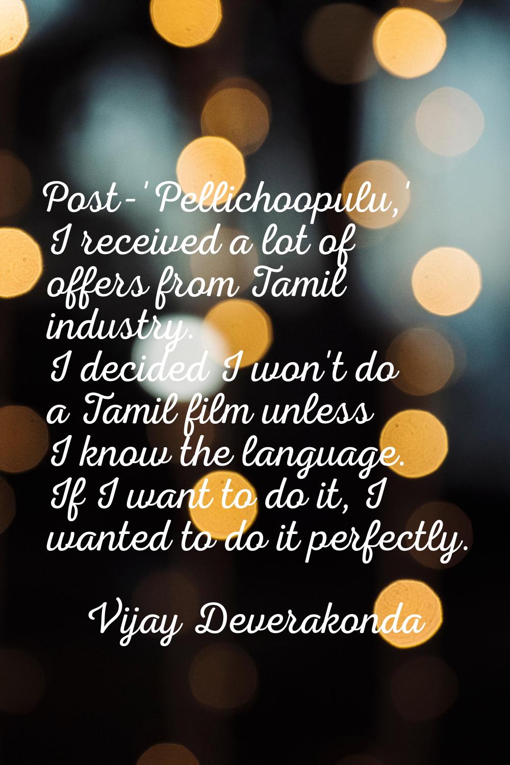 Post-'Pellichoopulu,' I received a lot of offers from Tamil industry. I decided I won't do a Tamil 