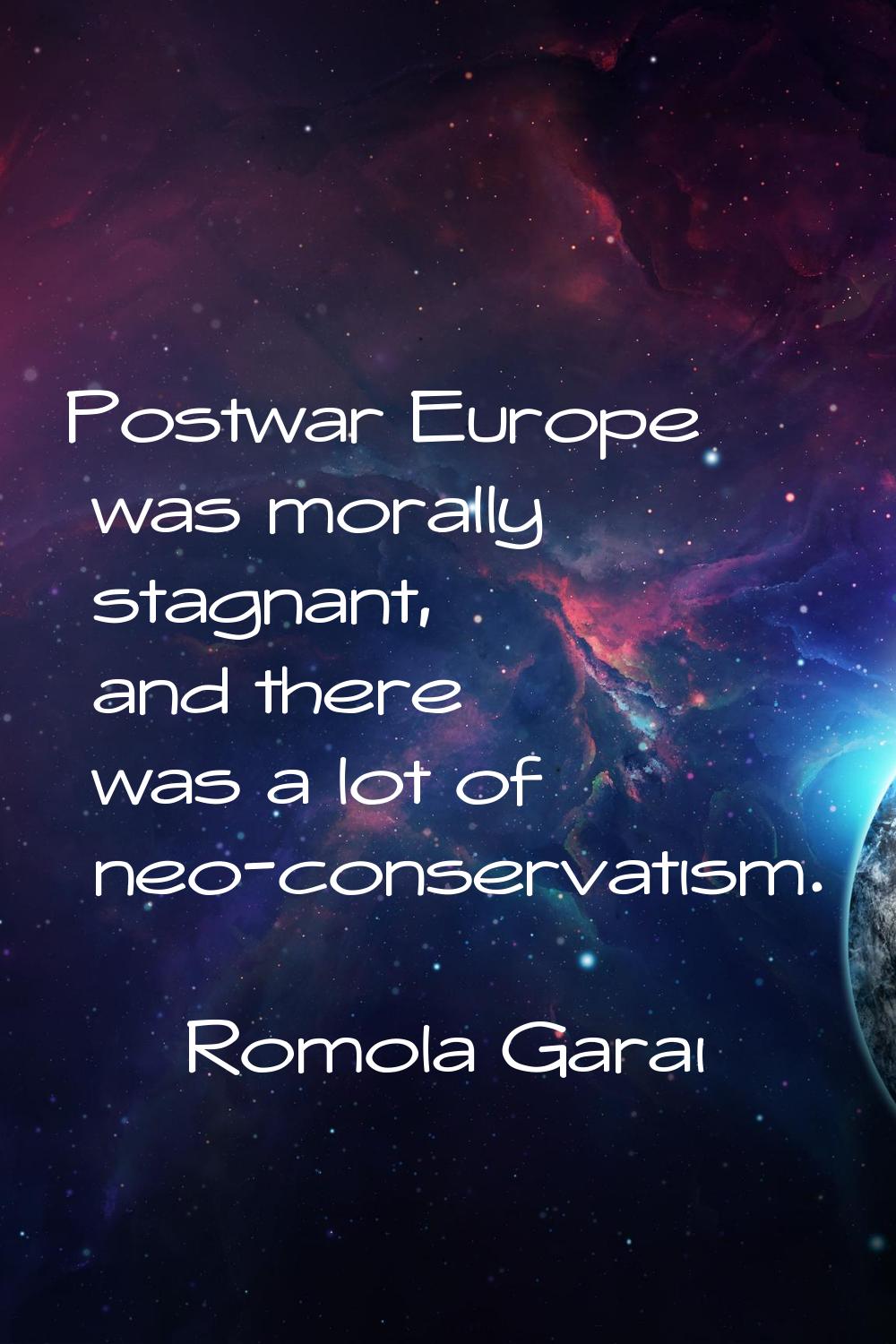 Postwar Europe was morally stagnant, and there was a lot of neo-conservatism.