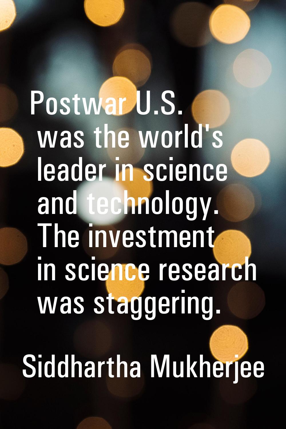 Postwar U.S. was the world's leader in science and technology. The investment in science research w