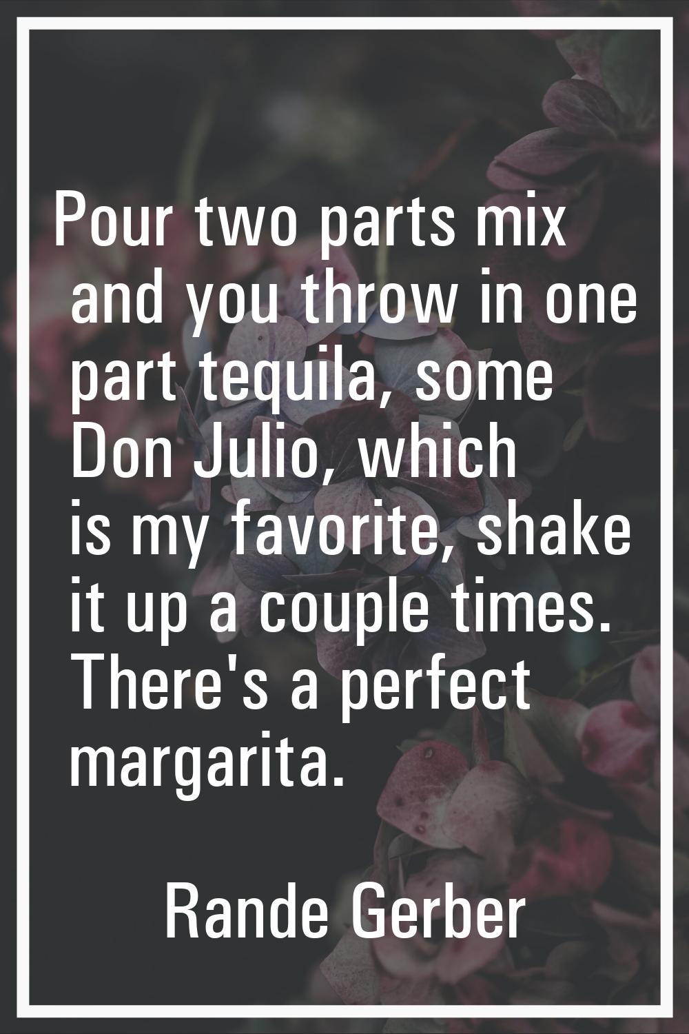 Pour two parts mix and you throw in one part tequila, some Don Julio, which is my favorite, shake i