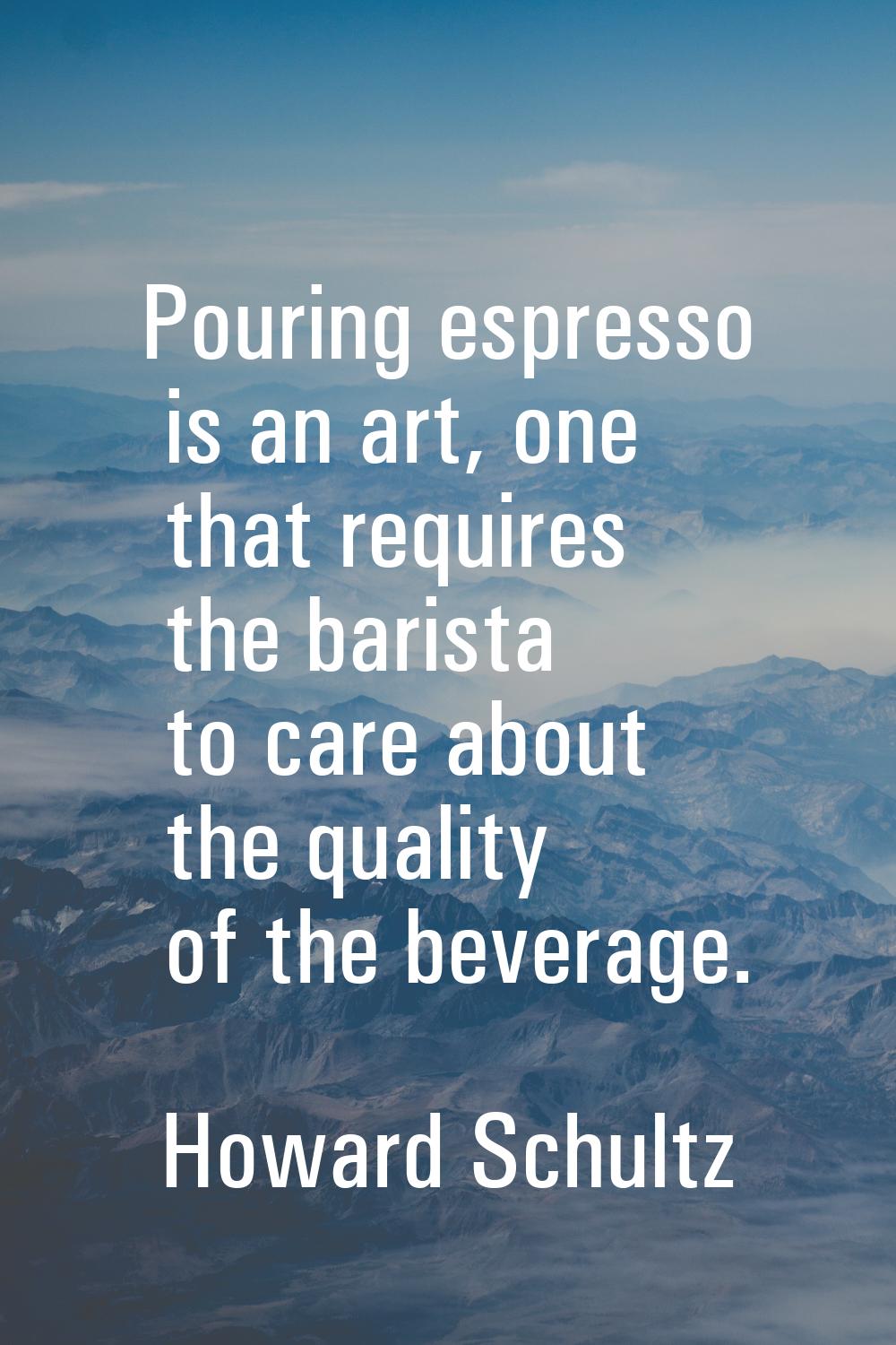 Pouring espresso is an art, one that requires the barista to care about the quality of the beverage
