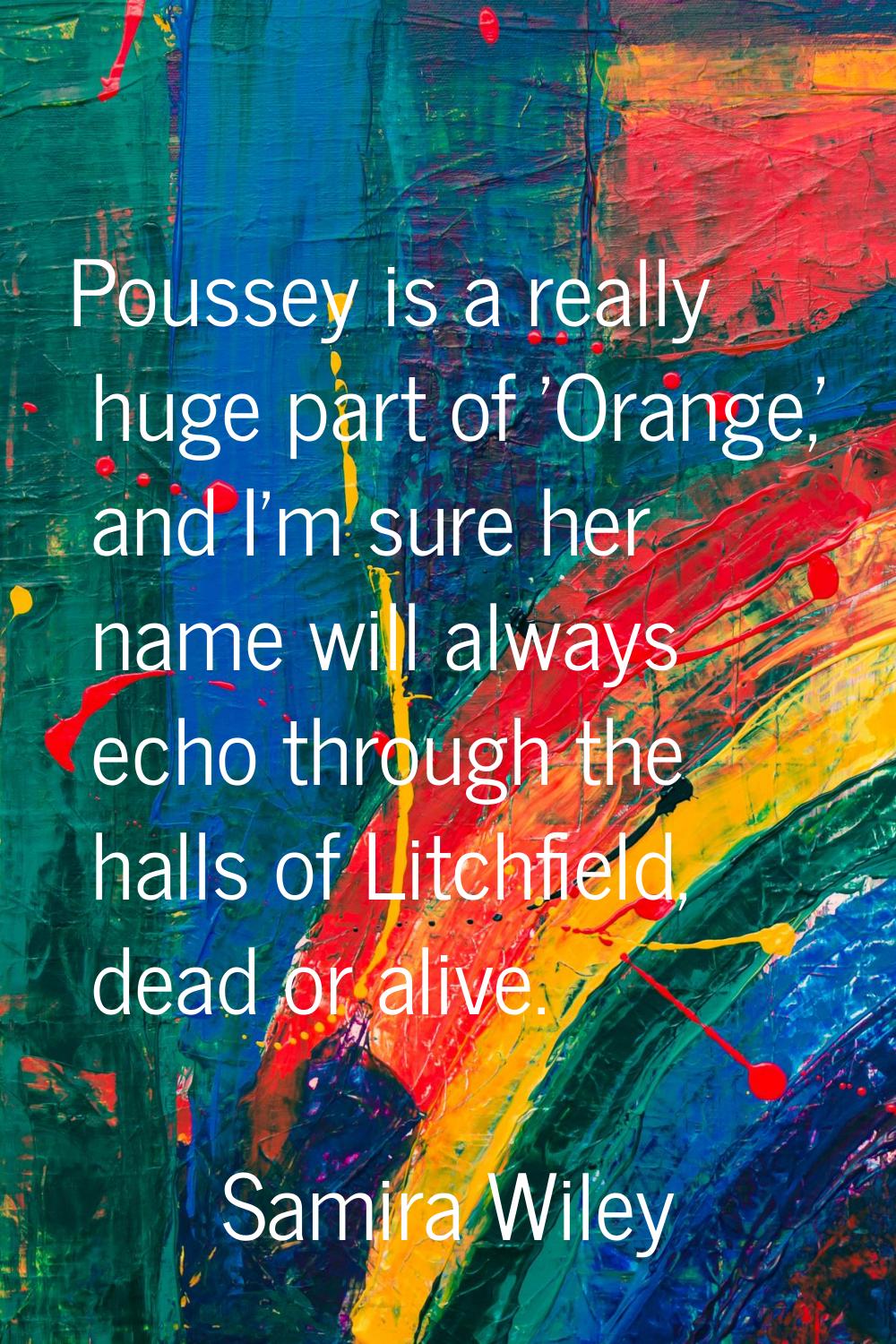 Poussey is a really huge part of 'Orange,' and I'm sure her name will always echo through the halls