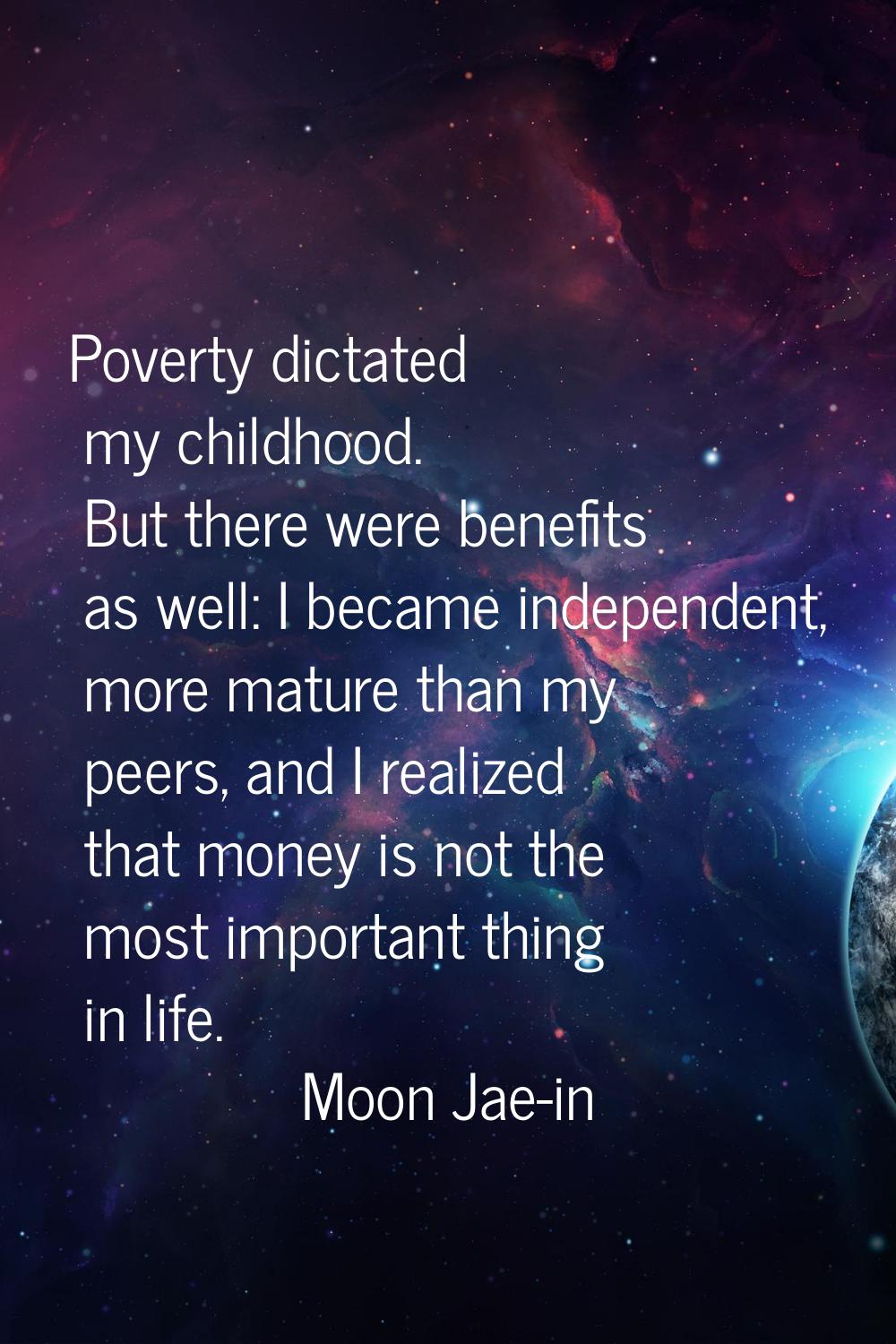 Poverty dictated my childhood. But there were benefits as well: I became independent, more mature t