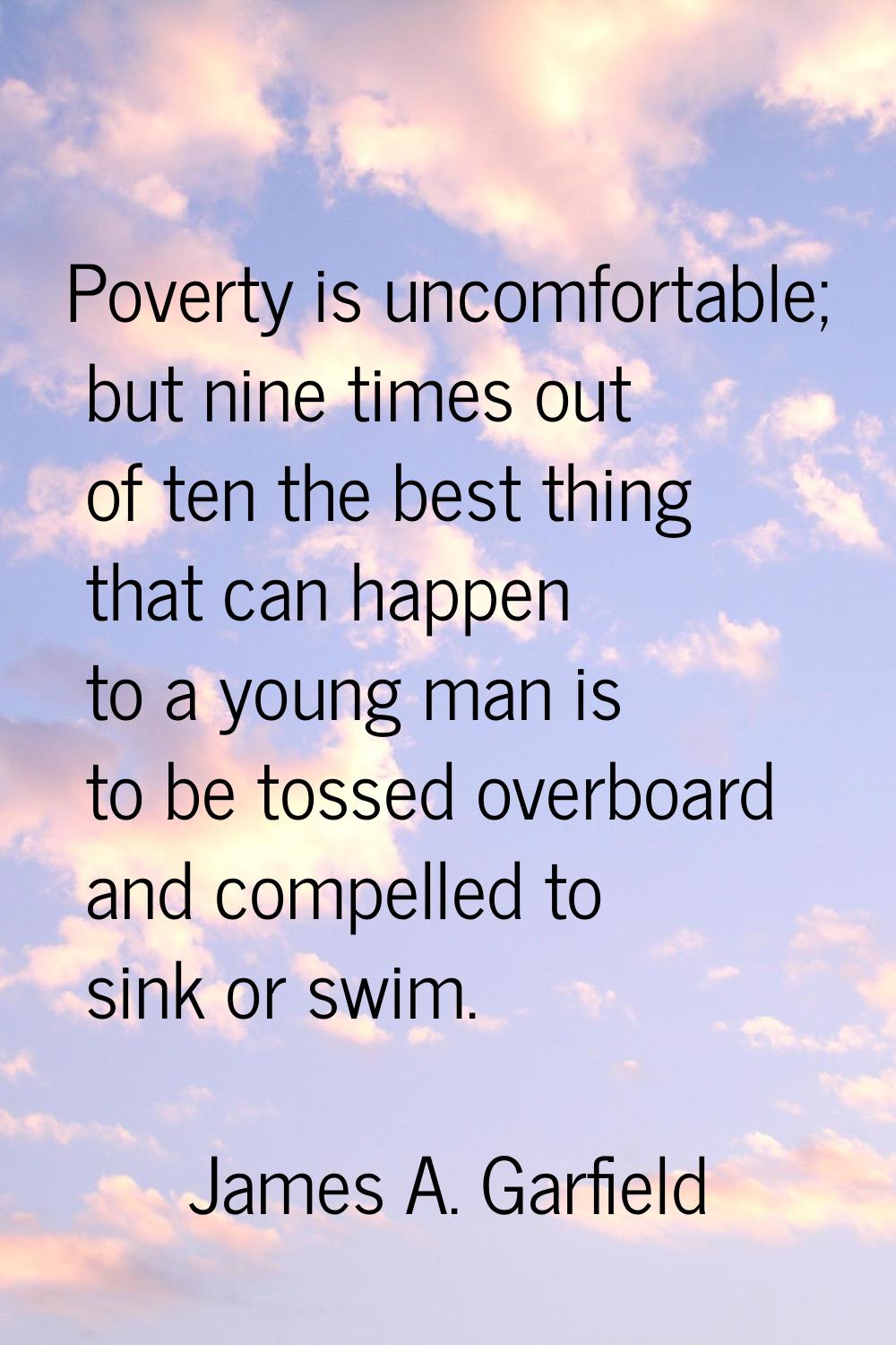 Poverty is uncomfortable; but nine times out of ten the best thing that can happen to a young man i