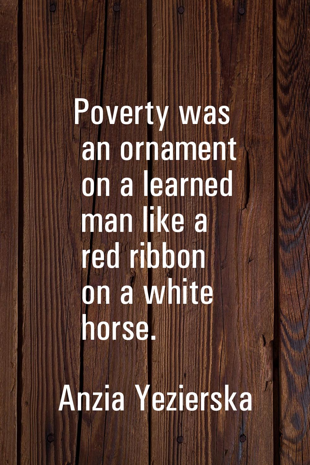 Poverty was an ornament on a learned man like a red ribbon on a white horse.