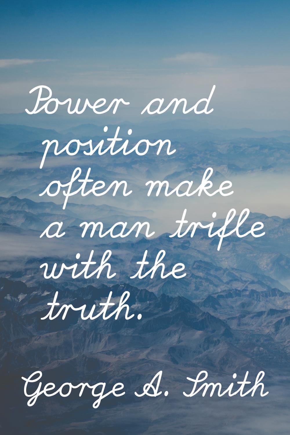 Power and position often make a man trifle with the truth.