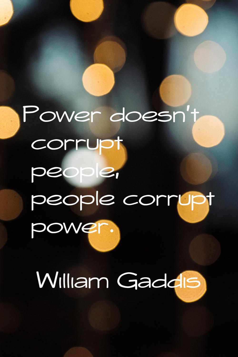 Power doesn't corrupt people, people corrupt power.