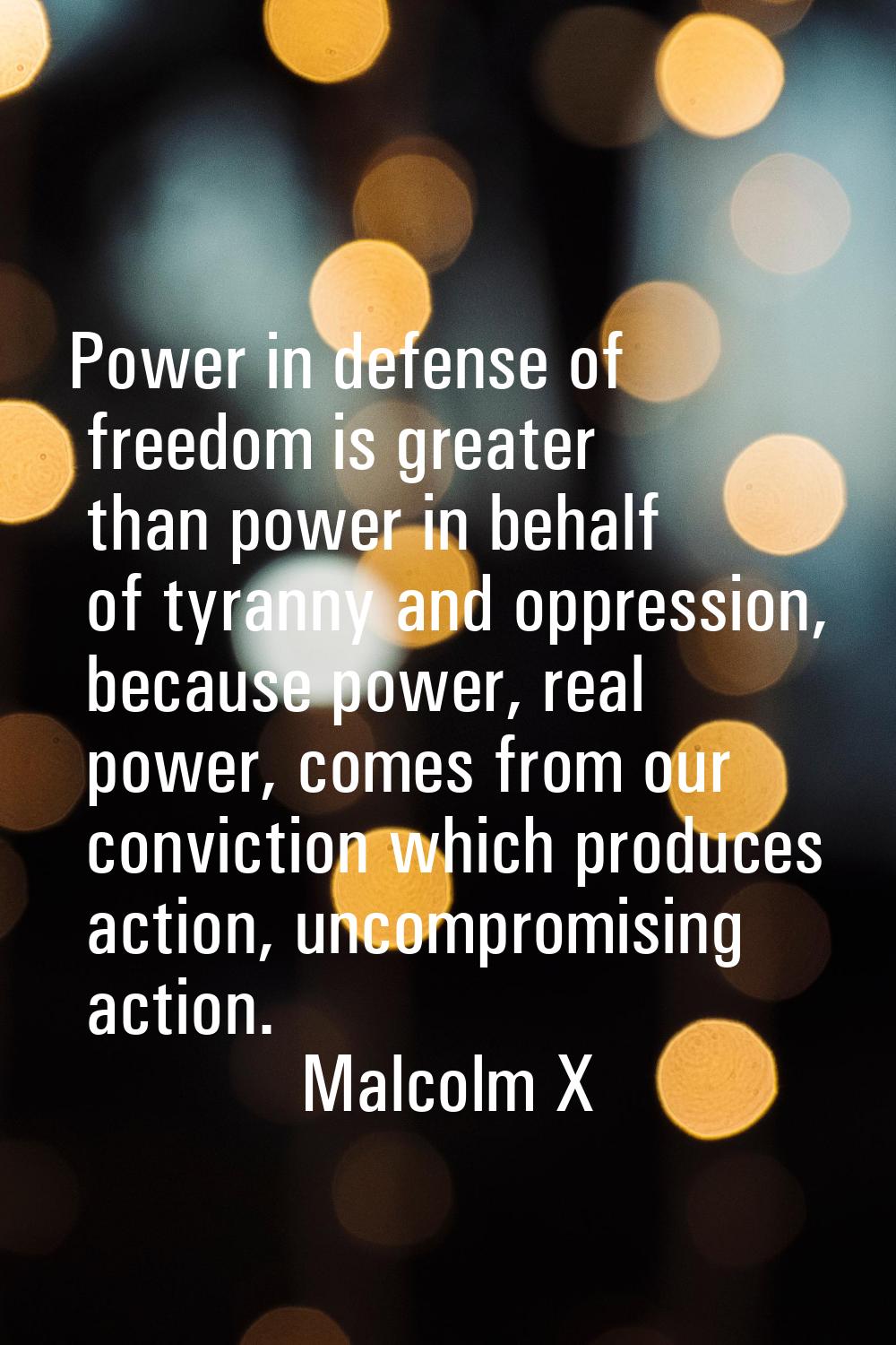 Power in defense of freedom is greater than power in behalf of tyranny and oppression, because powe
