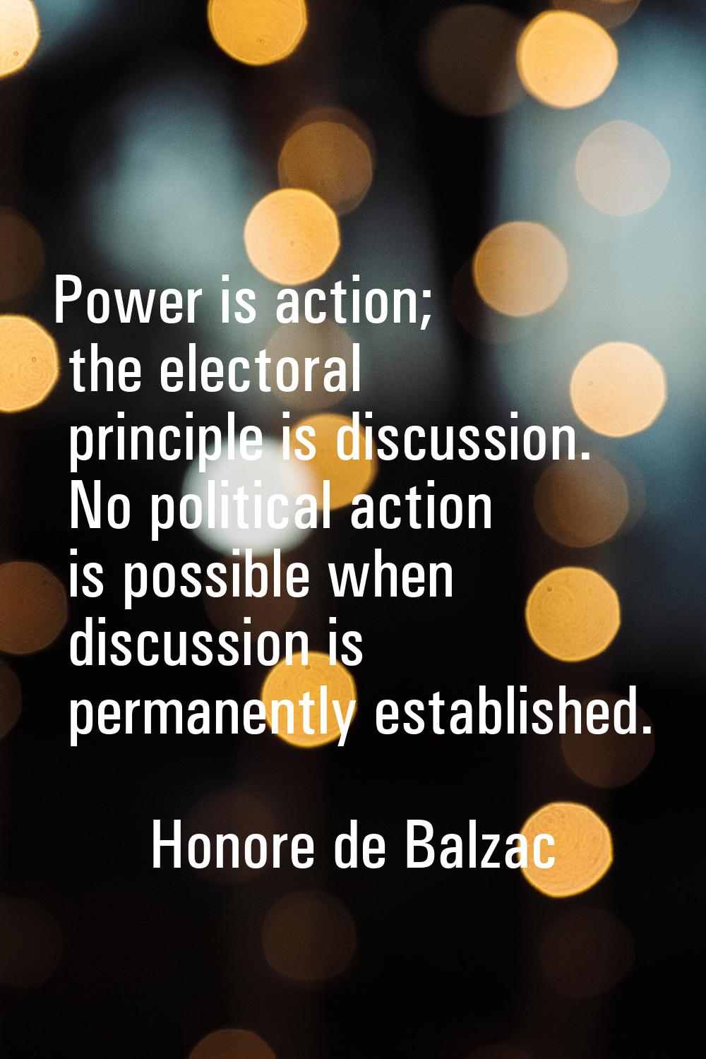 Power is action; the electoral principle is discussion. No political action is possible when discus