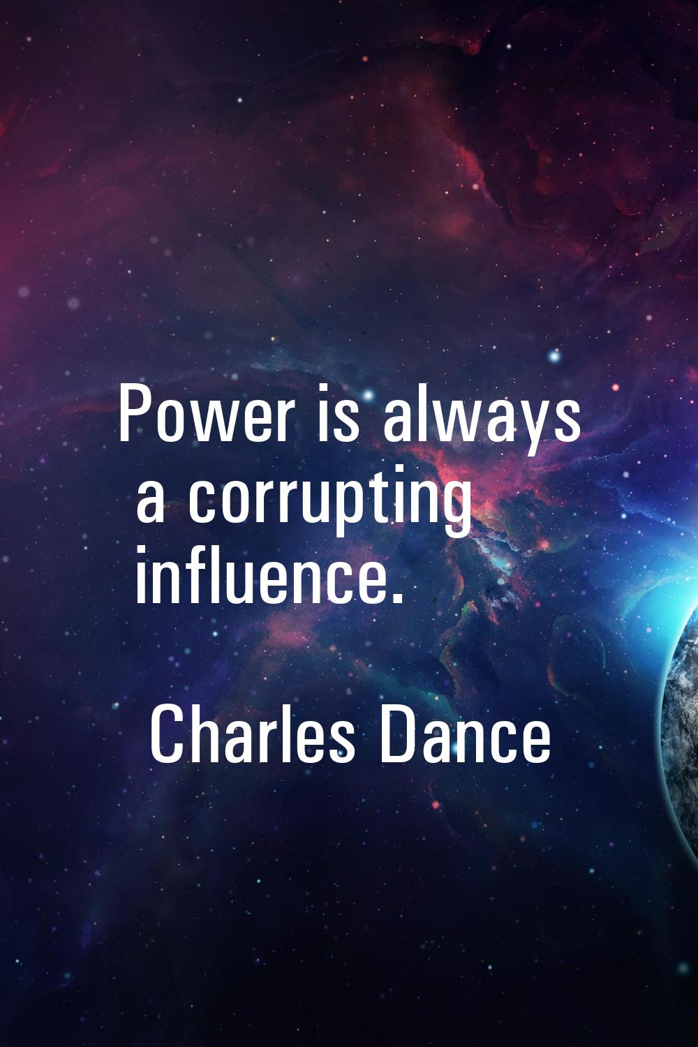 Power is always a corrupting influence.