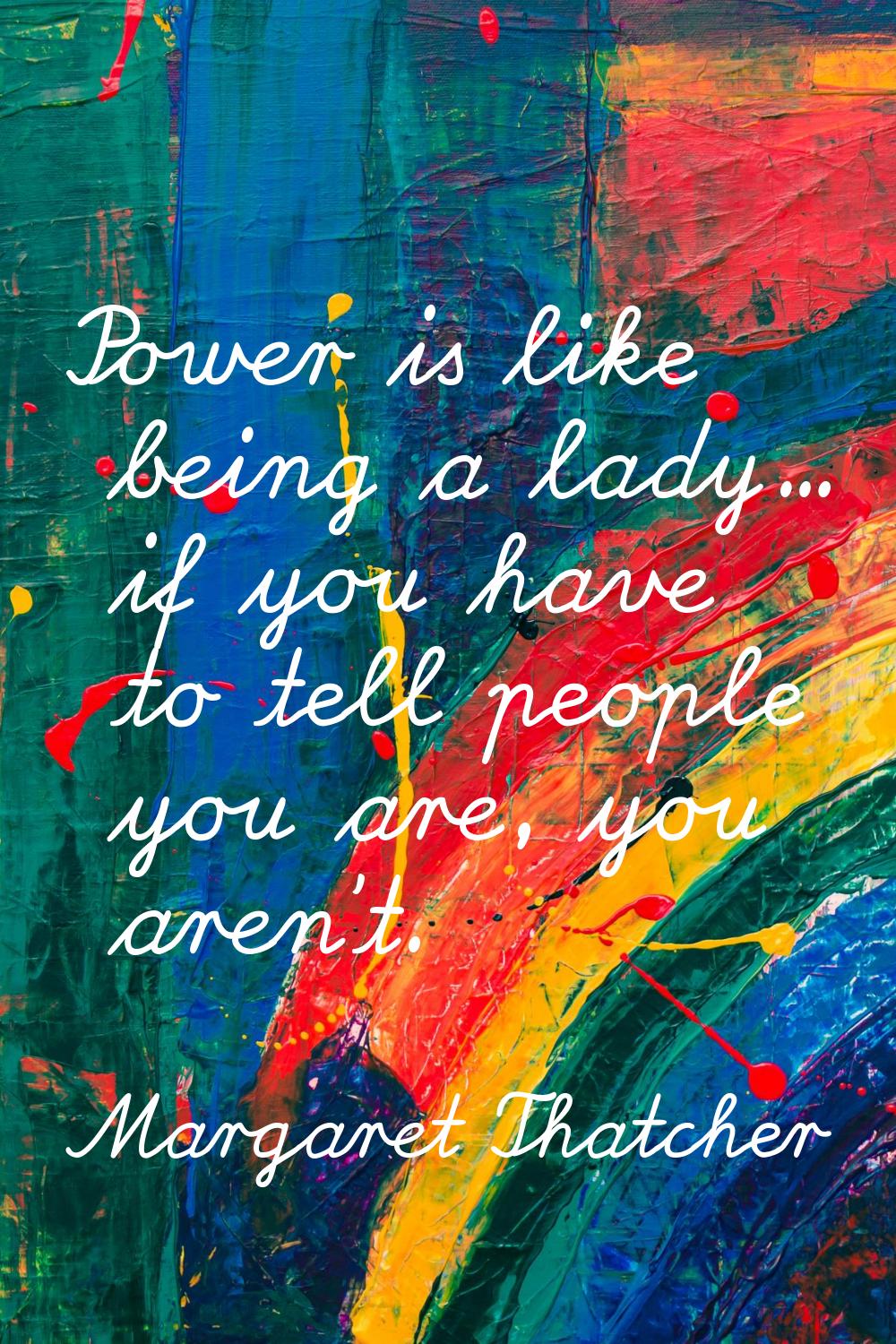 Power is like being a lady... if you have to tell people you are, you aren't.