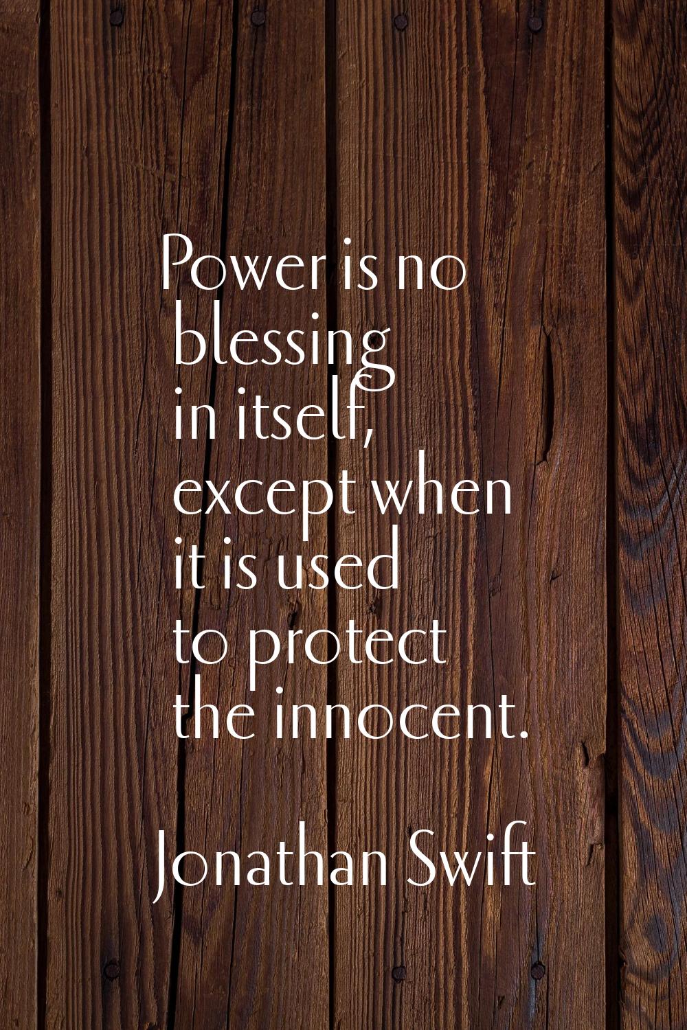 Power is no blessing in itself, except when it is used to protect the innocent.